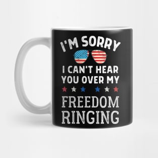 Sorry, I Can't Hear You Over My Freedom Ringing 4th Of July Mug